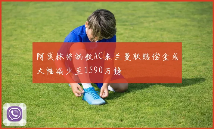 阿莫林将执教AC米兰曼联赔偿金或大幅减少至1590万镑